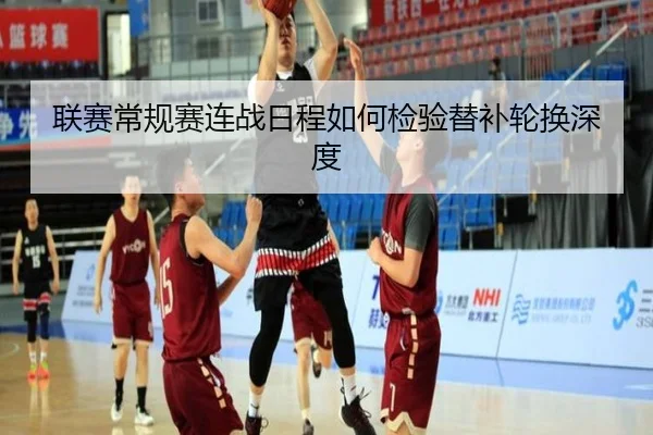 联赛常规赛连战日程如何检验替补轮换深度 - IMSports